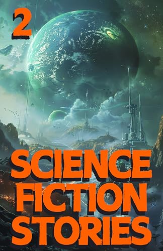 Science Fiction Stories 2: A collection of interstellar tales that will transport you to other worlds, exploring the far reaches of human imagination.