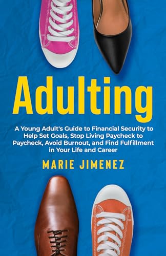 Adulting: A Young Adult's Guide to Financial Security to Help Set Goals, Stop Living Paycheck to Paycheck, Avoid Burnout, and Find Fulfillment in Your Life and Career