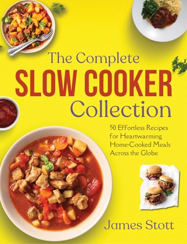 The Complete Slow Cooker Collection: 50 Effortless Recipes for Heartwarming Home-Cooked Meals Across the Globe