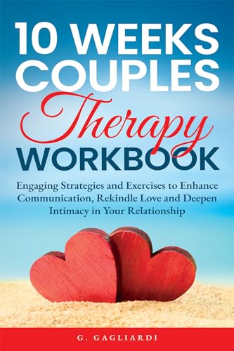 10 Weeks Couples Therapy Workbook: Engaging Strategies and Exercises to Enhance Communication, Rekindle Love and Deepen Intimacy in Your Relationship