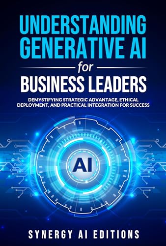 Understanding Generative AI for Business Leaders: Demystifying Strategic Advantage, Ethical Deployment, and Practical Integration for Success