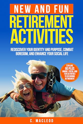 NEW AND FUN RETIREMENT ACTIVITIES: REDISCOVER YOUR IDENTITY AND PURPOSE, COMBAT BOREDOM, AND ENHANCE YOUR SOCIAL LIFE