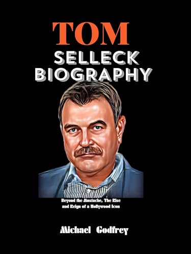 TOM SELLECK BIOGRAPHY : Beyond the Mustache, The Rise and Reign of a ...