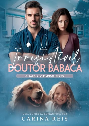 Irresistível Doutor Babaca: A babá e o médico viúvo