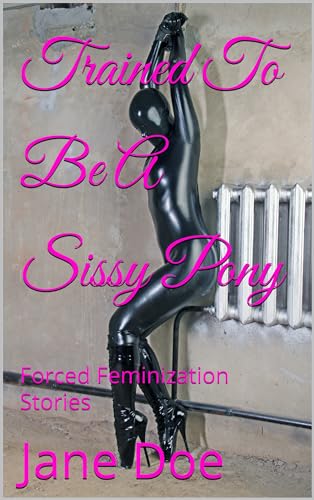 Trained To Be A Sissy Pony: Forced Feminization Stories