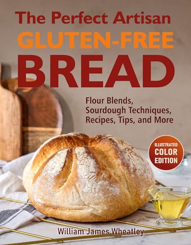 The Perfect Artisan Gluten-Free Bread: Flour Blends, Sourdough Techniques, Recipes, Tips, and More
