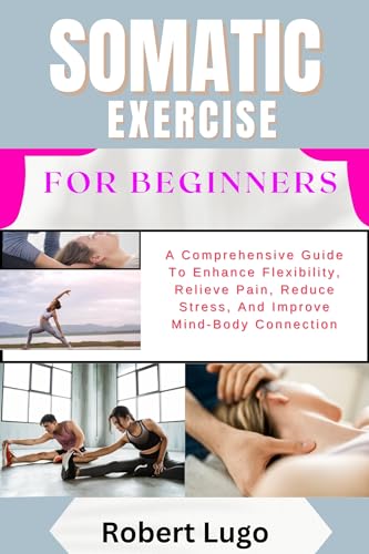 SOMATIC EXERCISE FOR BEGINNERS: A Comprehensive Guide To Enhance ...