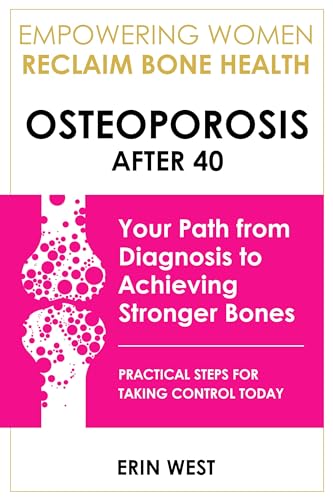 Osteoporosis After 40 Empowering Women Reclaim Bone Health: Your Path from Diagnosis to Achieving Stronger Bones. Practical Steps For Taking Control Today