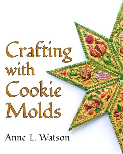 Crafting with Cookie Molds: Polymer Clay Mixed Media Projects to Beautify Your Home, Give as Gifts, and Celebrate the Holidays