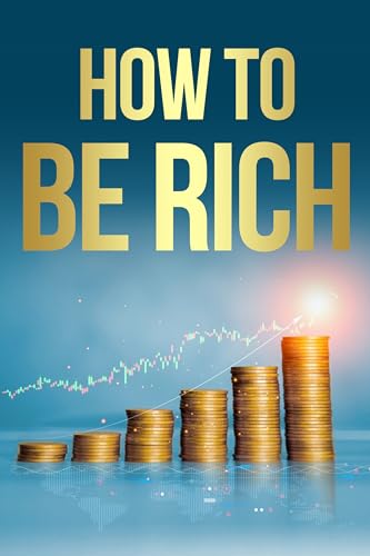 How To Be Rich : The Insider's Guide to Wealth Creation and Financial Freedom
