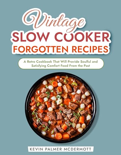 Vintage Slow Cooker Forgotten Recipes: A Retro Cookbook That Will Provide Soulful and Satisfying Comfort Food From the Past