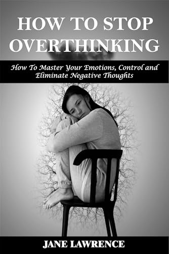 How to Stop Overthinking: How to Master Your Emotions, Control and Eliminate Negative Thoughts