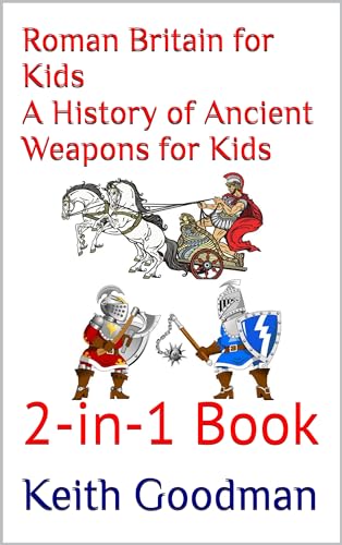 Roman Britain for Kids A History of Ancient Weapons for Kids: 2-in-1