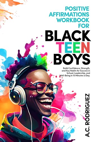 Positive Affirmations Workbook For Black Teen Boys: Build Confidence, Strength, and Key Habits for Success in School, Leadership, and Well-Being in 10 minutes a day