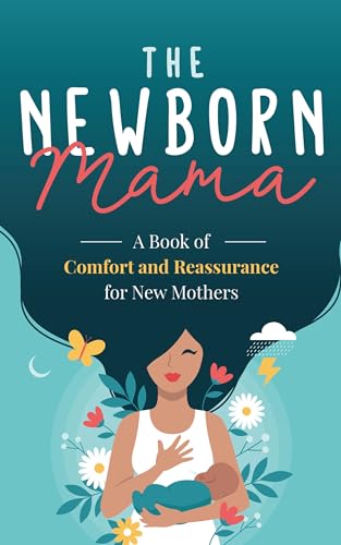 The Newborn Mama: A Book of Comfort and Reassurance for New Mothers: Helpful, Non-Judgmental Advice & Support from Fellow Mothers, Mindfulness Exercises, Positivity and Self-Care for First Time Moms