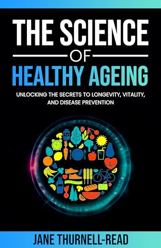 The Science of Healthy Ageing: Unlocking the Secrets to Longevity, Vitality, and Disease Prevention