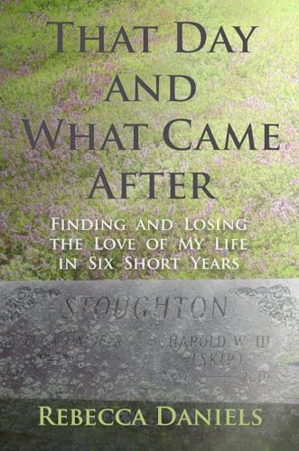 That Day and What Came After: Finding and Losing the Love of My Life in Six Short Years