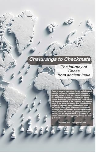 Chaturanga to Checkmate: The journey of Chess from ancient India!: A walk through the history of the game of Chess - From ancient to India to modern day supercomputers.