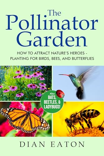 The Pollinator Garden : How to Attract Nature's Heroes - Planting for Birds, Bees, and Butterflies