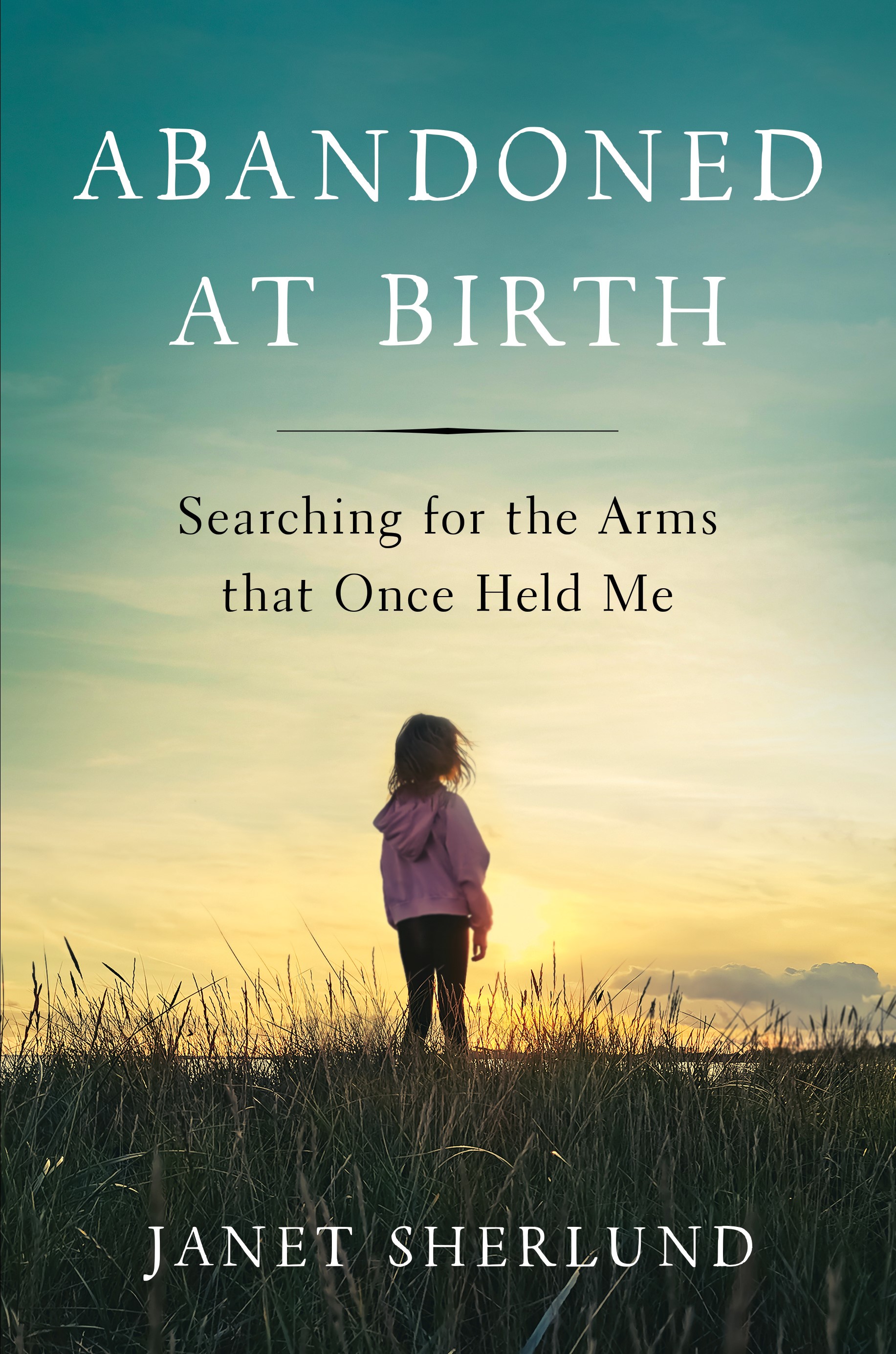 Abandoned at Birth: Searching for the Arms that Once Held Me
