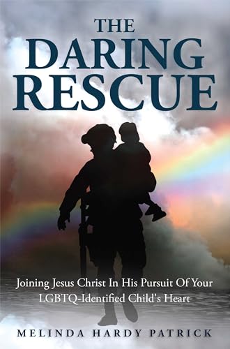 The Daring Rescue: Joining Jesus Christ In His Pursuit Of Your LGBTQ-Identified Child's Heart