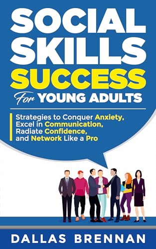 Social Skills Success for Young Adults: Strategies to Excel in Communication, Radiate Confidence, and Network Like a Pro
