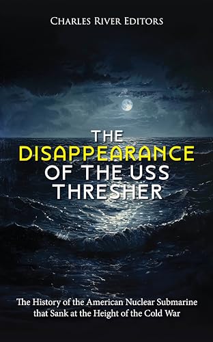 The Disappearance of the USS Thresher: The History of the American Nuclear Submarine that Sank at the Height of the Cold War
