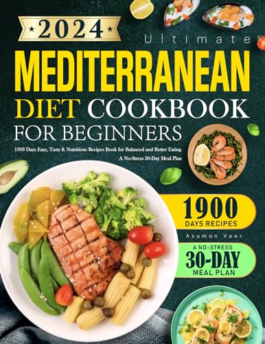 2024 Ultimate Mediterranean Diet Cookbook for Beginners: 1900 Days Easy, Tasty & Nutritious Recipes Book for Balanced and Better Eating | A No-Stress 30-Day Meal Plan