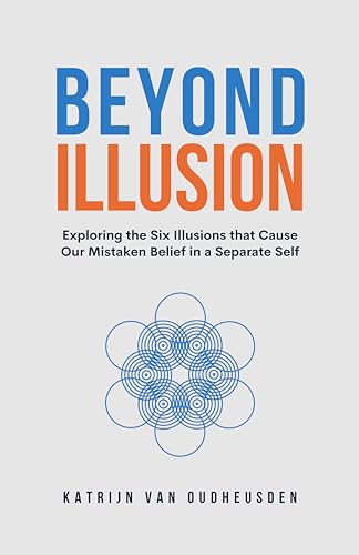 Beyond Illusion: Exploring the Six Illusions that Cause Our Mistaken Belief in a Separate Self