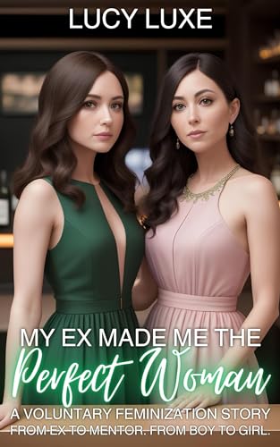 My Ex Made Me The Perfect Woman - A Voluntary Feminization Story: From ex to mentor. From boy to girl.