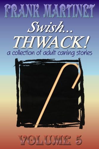 Swish... Thwack! - Volume 5: a collection of adult caning stories