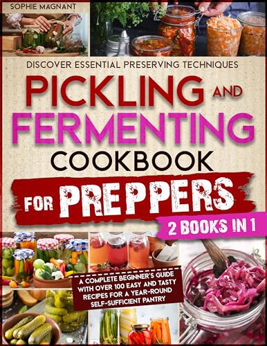 PICKLING AND FERMENTING COOKBOOK FOR PREPPERS: Discover Essential Preserving Techniques | A Complete Beginner’s Guide with Over 100 Easy and Tasty Recipes for a Year-Round Self-Sufficient Pantry
