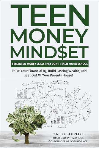 Teen Money Mindset: 8 Essential Money Skills They Don't Teach You In School: Raise Your Financial IQ, Build Lasting Wealth, And Get Out Of Your Parent's House!