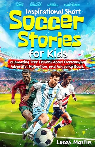 Inspirational Short Soccer Book For Kids: 21 Amazing True Lessons about Overcoming Adversity, Motivation, and Achieving Goals: Lionel Messi, Cristiano ... and many more!