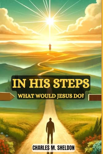 In His Steps: What Would Jesus Do? by Charles Monroe Sheldon | Goodreads