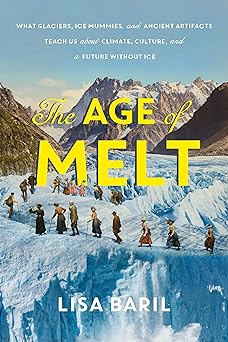 The Age of Melt: What Glaciers, Ice Mummies, and Ancient Artifacts Teach Us About Climate, Culture, and a Future Without Ice