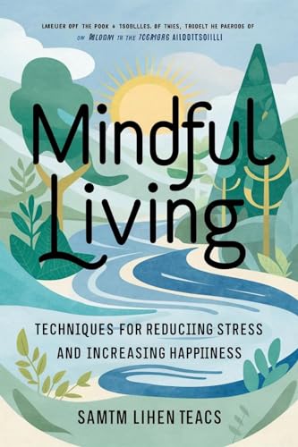 Mindful Living: Techniques for Reducing Stress and Increasing Happiness ...