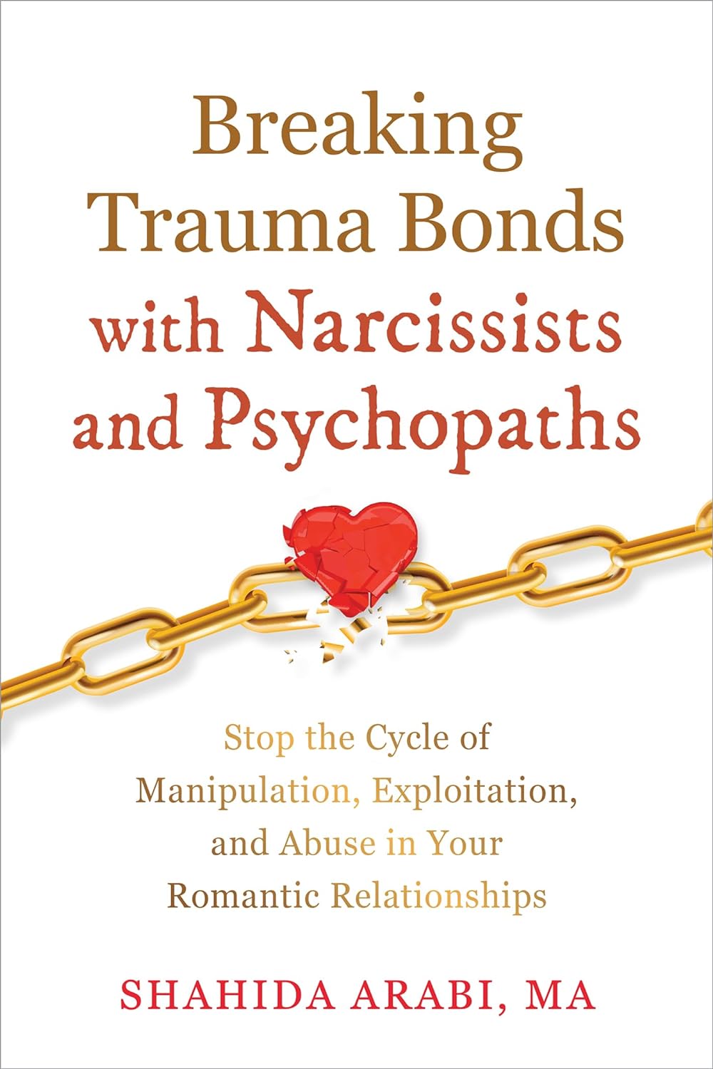 Breaking Trauma Bonds with Narcissists and Psychopaths: Stop the Cycle of Manipulation, Exploitation, and Abuse in Your Romantic Relationships