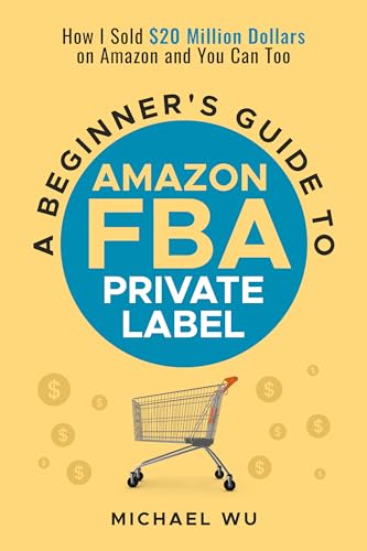 A Beginner's Guide to Amazon FBA Private Label: How I Sold $20 Million Dollars on Amazon and You Can Too