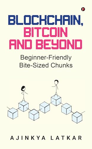 Blockchain, Bitcoin and Beyond : Beginner-Friendly Bite-Sized Chunks
