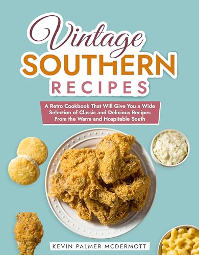 Vintage Southern Recipes: A Retro Cookbook That Will Give You a Wide Selection of Classic and Delicious Recipes From the Warm and Hospitable South