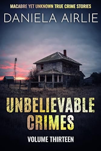 Unbelievable Crimes Volume Thirteen: Macabre Yet Unknown True Crime Stories