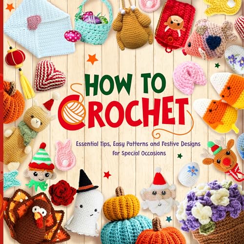 How to crochet: Essential Tips, Easy Patterns and Festive Designs for Special Occasions