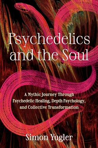 Psychedelics and the Soul: A Mythic Guide to Psychedelic Healing, Depth Psychology, and Cultural Repair