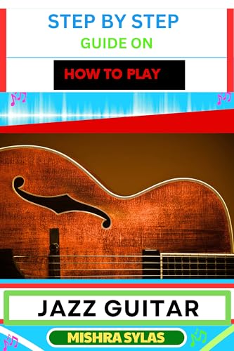STEP BY STEP GUIDE ON HOW TO PLAY JAZZ GUITAR: Expert Manual To Playing ...