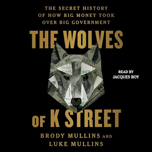 The Wolves of K Street: The Secret History of How Big Money Took Over Big Government