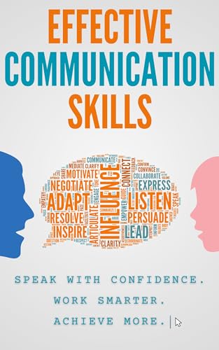 Effective Communication Skills: Speak with Confidence, Work Smarter, Achieve More: Mastering the Power of Speech in Work and Life. Your Guide to Being a Leader.