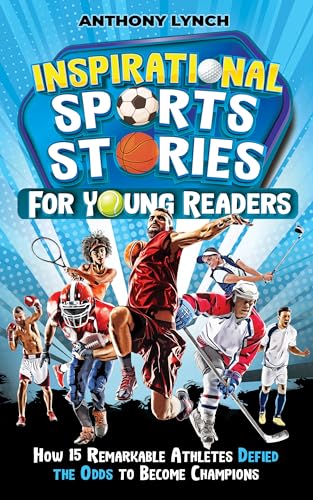 Inspirational Sports Stories for Young Readers: How 15 Remarkable Athletes Defied the Odds to Become Champions
