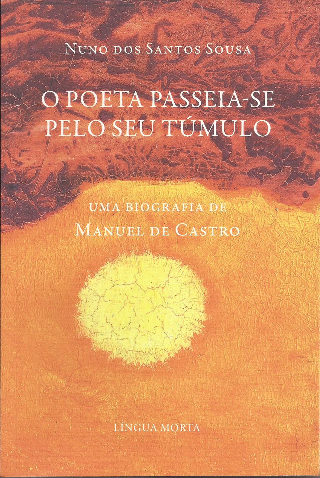 O Poeta Passeia-se Pelo Seu Túmulo - Uma biografia de Manuel de Castro