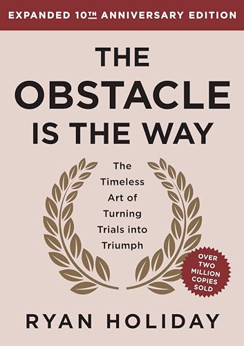 The Obstacle Is the Way: The Timeless Art of Turning Trials into Triumph